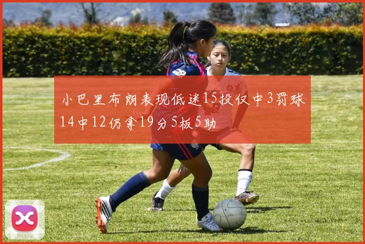 小巴里布朗表现低迷15投仅中3罚球14中12仍拿19分5板5助