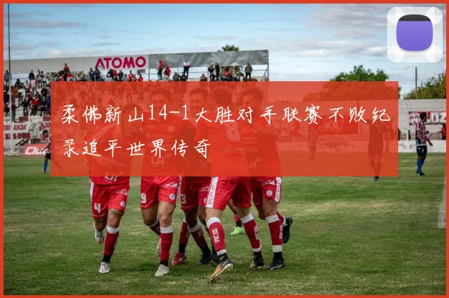 柔佛新山14-1大胜对手联赛不败纪录追平世界传奇