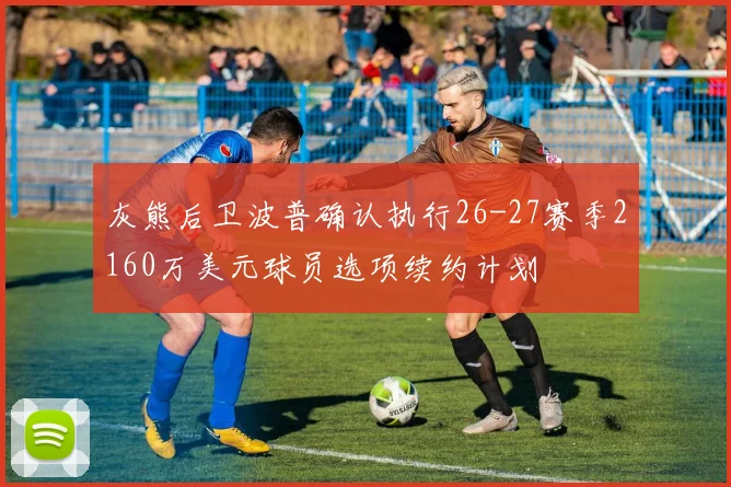 灰熊后卫波普确认执行26-27赛季2160万美元球员选项续约计划