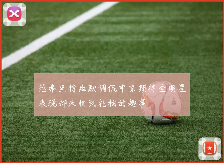 范弗里特幽默调侃申京期待全明星表现却未收到礼物的趣事