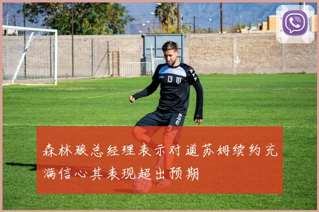 森林狼总经理表示对道苏姆续约充满信心其表现超出预期