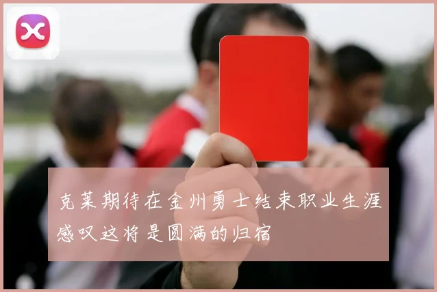 克莱期待在金州勇士结束职业生涯感叹这将是圆满的归宿
