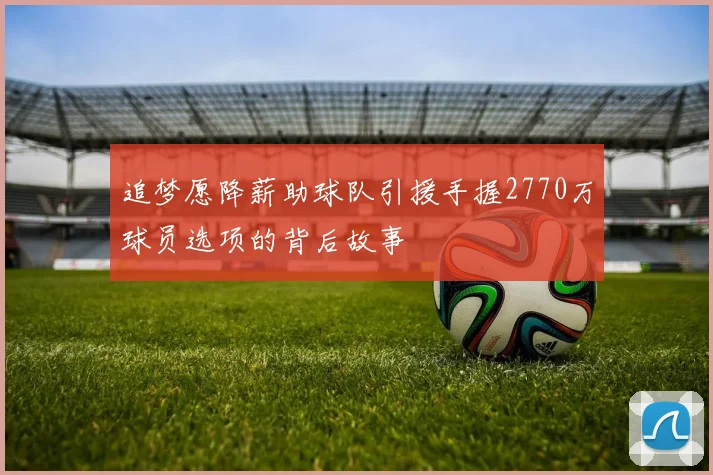 追梦愿降薪助球队引援手握2770万球员选项的背后故事