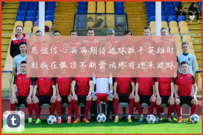 恩佐信心满满期待进球扳平英雄时刻我在弧顶不断尝试终将迎来进球时机