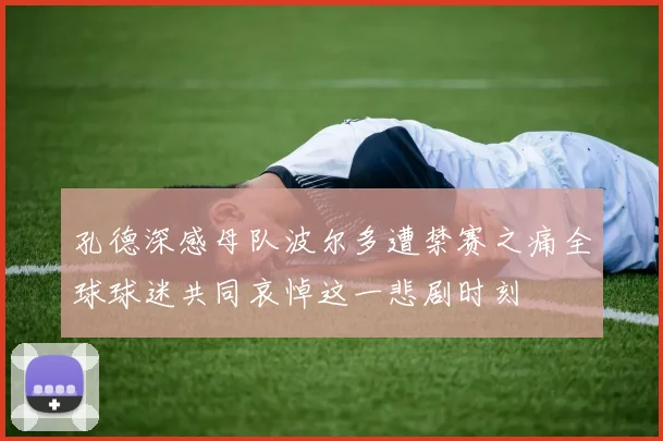 孔德深感母队波尔多遭禁赛之痛全球球迷共同哀悼这一悲剧时刻