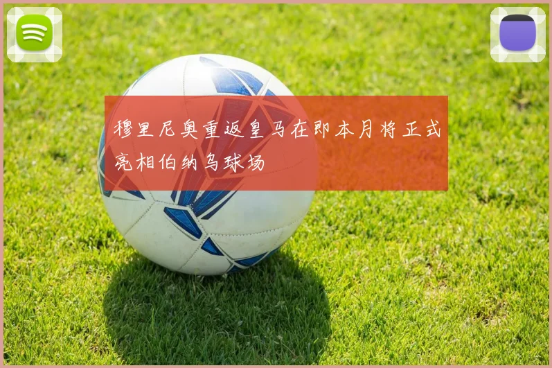 穆里尼奥重返皇马在即本月将正式亮相伯纳乌球场