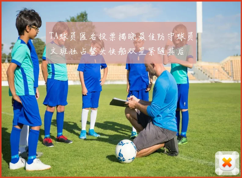 TA球员匿名投票揭晓最佳防守球员文班独占鳌头快船双星紧随其后