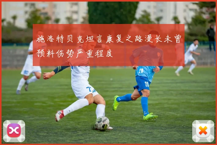 施洛特贝克坦言康复之路漫长未曾预料伤势严重程度
