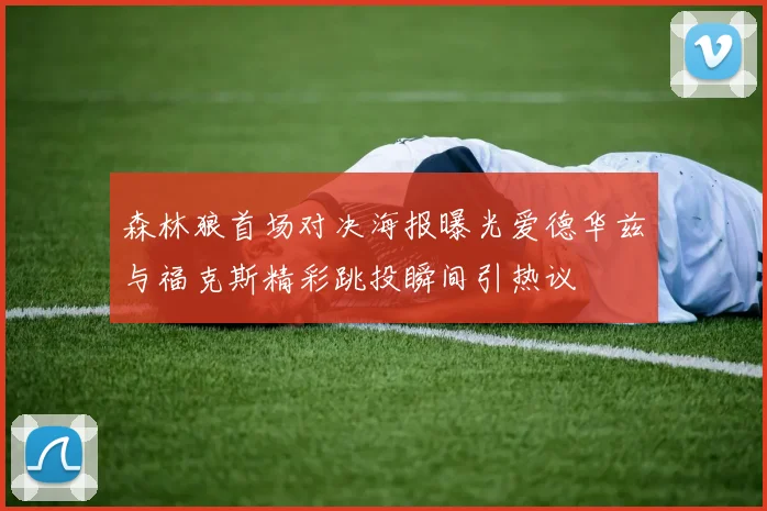 森林狼首场对决海报曝光爱德华兹与福克斯精彩跳投瞬间引热议