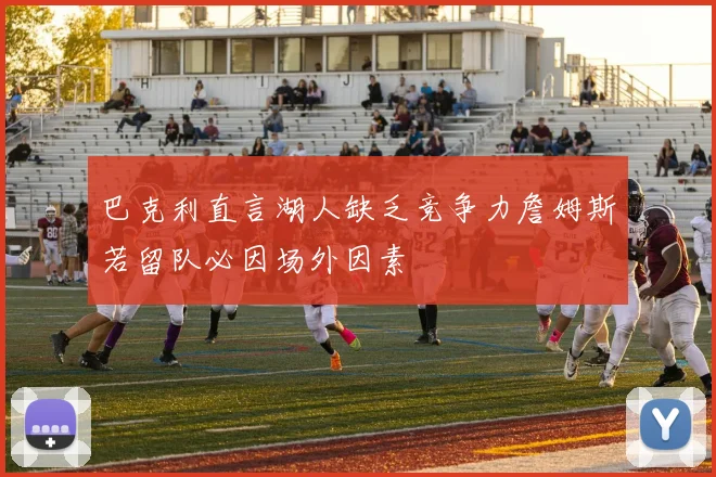 巴克利直言湖人缺乏竞争力詹姆斯若留队必因场外因素