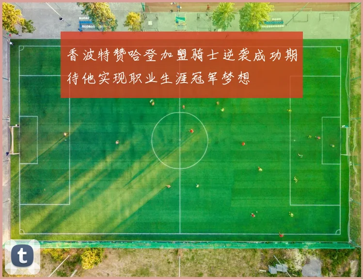 香波特赞哈登加盟骑士逆袭成功期待他实现职业生涯冠军梦想