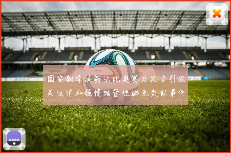 国安翻译误解法比奥赛后发言引发关注将加强情绪管理避免类似事件发生